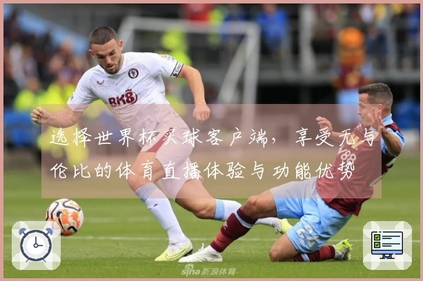 选择世界杯买球客户端,享受无与伦比的体育直播体验与功能优势