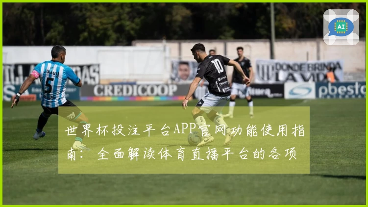 世界杯投注平台APP官网功能使用指南:全面解读体育直播平台的各项服务与体验