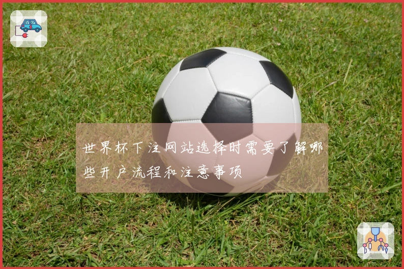 世界杯下注网站选择时需要了解哪些开户流程和注意事项