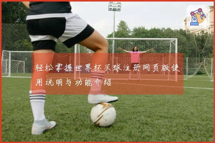 轻松掌握世界杯买球注册网页版使用说明与功能介绍