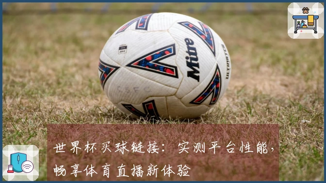 世界杯买球链接：实测平台性能，畅享体育直播新体验