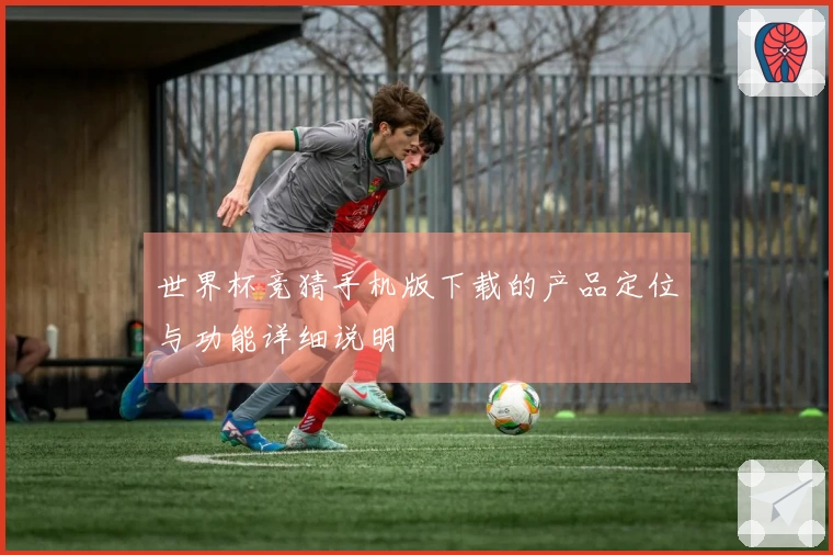 世界杯竞猜手机版下载的产品定位与功能详细说明