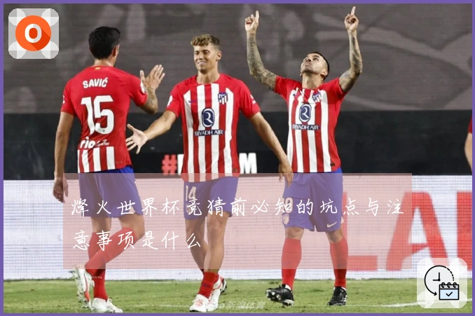 烽火世界杯竞猜前必知的坑点与注意事项是什么