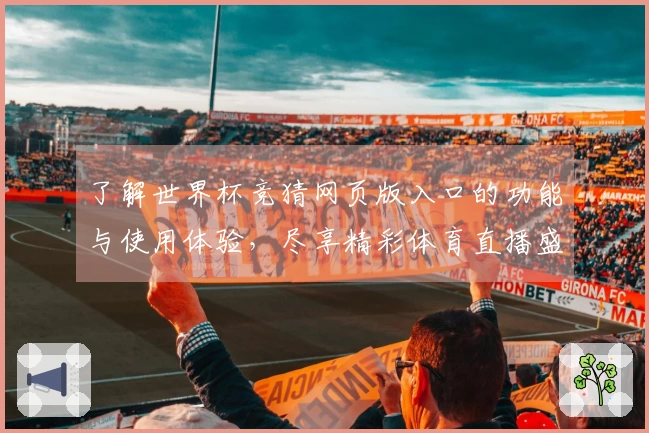 了解世界杯竞猜网页版入口的功能与使用体验，尽享精彩体育直播盛宴