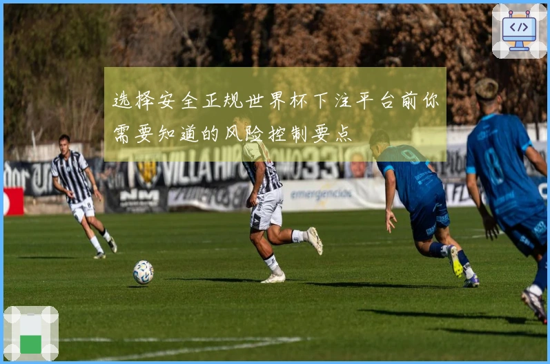 选择安全正规世界杯下注平台前你需要知道的风险控制要点