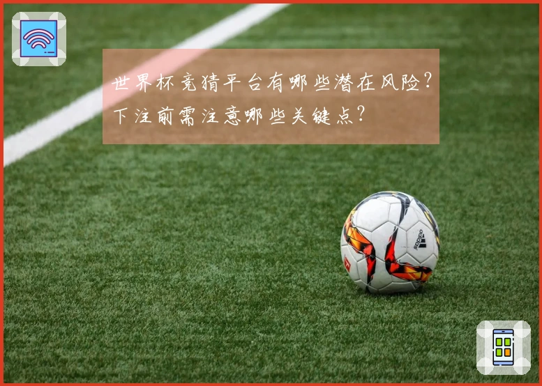 世界杯竞猜平台有哪些潜在风险？下注前需注意哪些关键点？