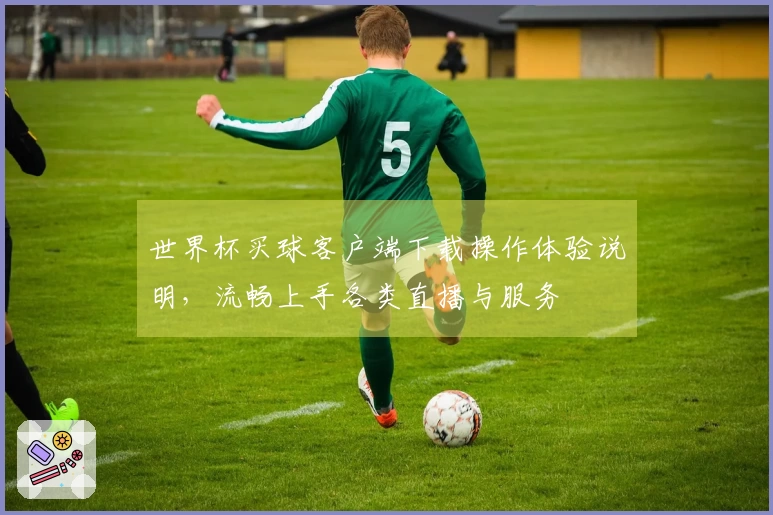世界杯买球客户端下载操作体验说明，流畅上手各类直播与服务