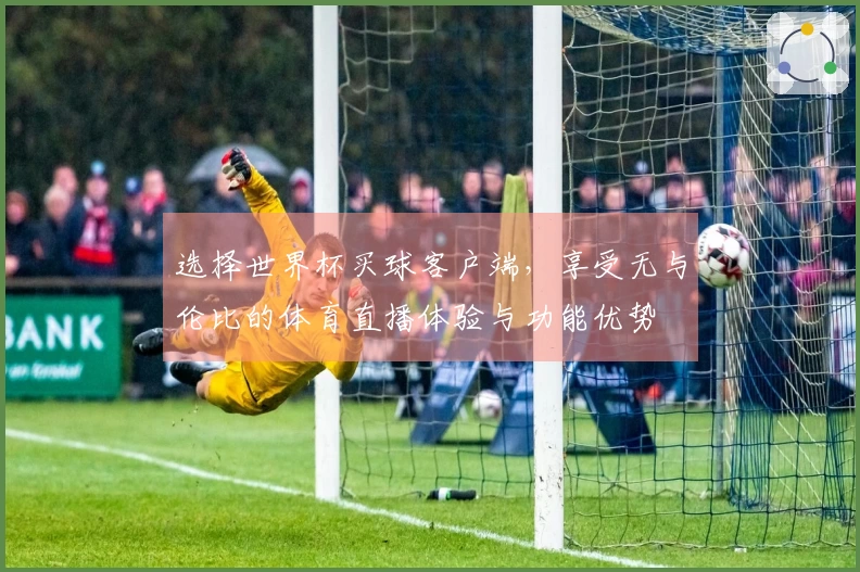 选择世界杯买球客户端，享受无与伦比的体育直播体验与功能优势