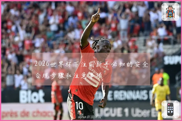 2026世界杯下注前新手必知的安全合规步骤和注意事项