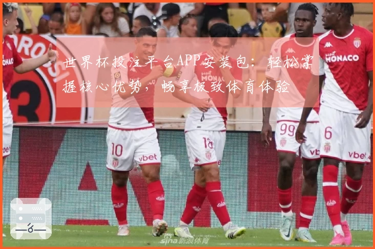 世界杯投注平台APP安装包：轻松掌握核心优势，畅享极致体育体验
