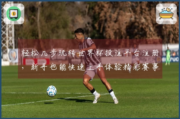 轻松几步玩转世界杯投注平台注册,新手也能快速上手体验精彩赛事